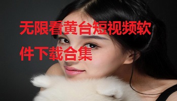 无限看黄台短视频软件下载合集