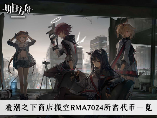 明日方舟覆潮之下商店搬空RMA7024需要多少代币-搬空RMA7024所需代币一览