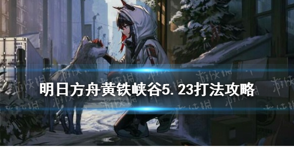 明日方舟黄铁峡谷5.23低配攻略