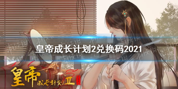 皇帝成长计划2兑换码2021-皇帝成长计划2兑换码最新分享