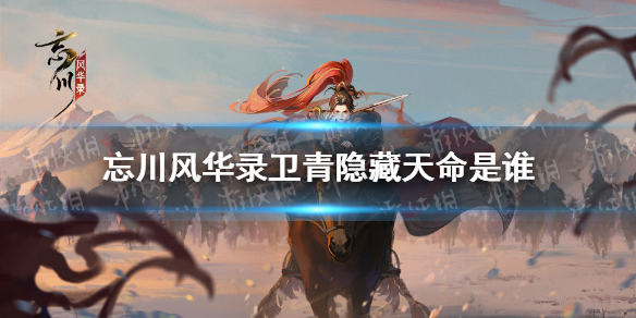 忘川风华录卫青隐藏天命是谁-忘川风华录卫青天命介绍