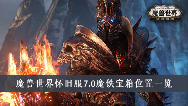 魔兽世界怀旧服7.0魔铁宝箱在哪里-魔兽世界怀旧服7.0魔铁宝箱位置一览