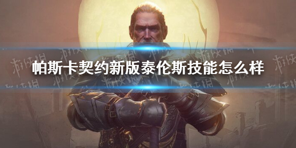 帕斯卡契约新版泰伦斯技能怎么样-泰伦斯技能解析