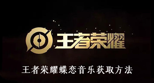 王者荣耀蝶恋音乐怎么获取-王者荣耀蝶恋音乐获取方法