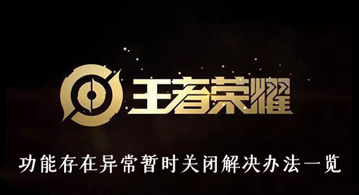 王者荣耀功能存在异常暂时关闭怎么解决-功能存在异常暂时关闭解决办法一览