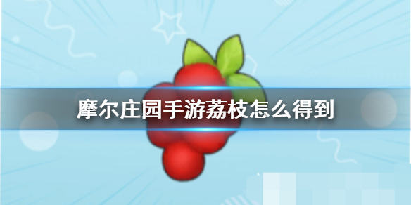 摩尔庄园手游荔枝怎么得到-摩尔庄园手游荔枝有什么用
