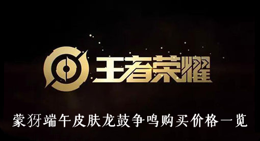 王者荣耀蒙犽端午皮肤龙鼓争鸣多少钱-蒙犽端午皮肤龙鼓争鸣购买价格一览