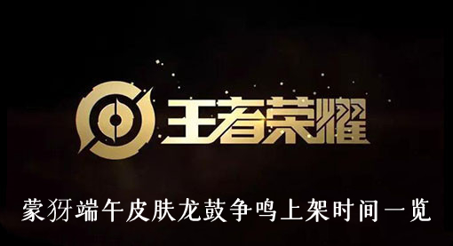 王者荣耀蒙犽端午皮肤龙鼓争鸣什么时候上架-蒙犽端午皮肤龙鼓争鸣上架时间一览