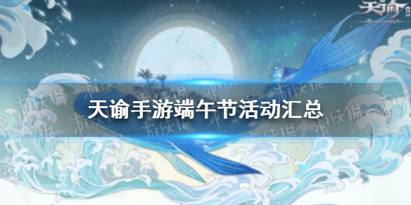 天谕手游端午节活动汇总-天谕手游端午节有什么活动