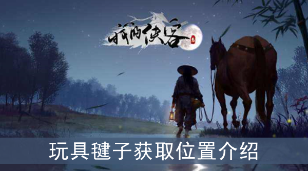 我的侠客玩具毽子在哪获取-毽子获得攻略介绍一览