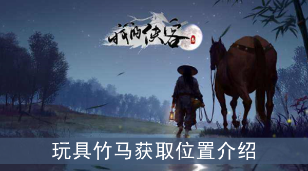 我的侠客玩具竹马在哪获取-竹马获得攻略介绍一览