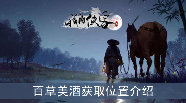 我的侠客百草美酒在哪获取-百草美酒获得攻略介绍一览
