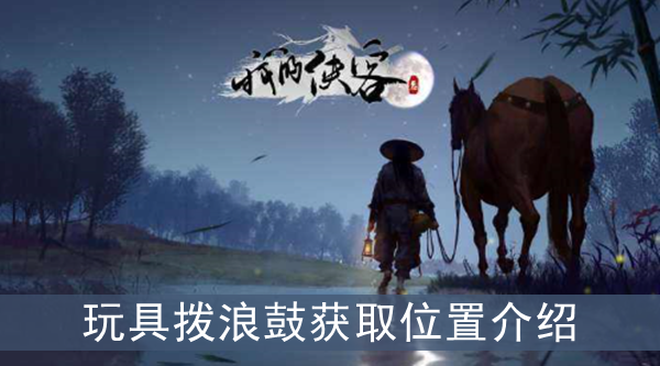 我的侠客玩具拨浪鼓在哪获取-拨浪鼓获得攻略介绍一览