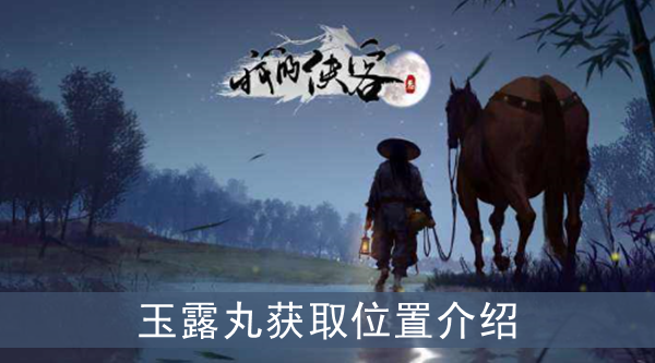 我的侠客玉露丸在哪获取-玉露丸获得攻略介绍一览