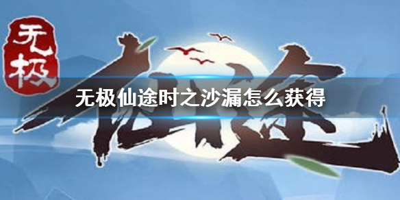 无极仙途时之沙漏怎么获得-无极仙途时之沙漏获得方法