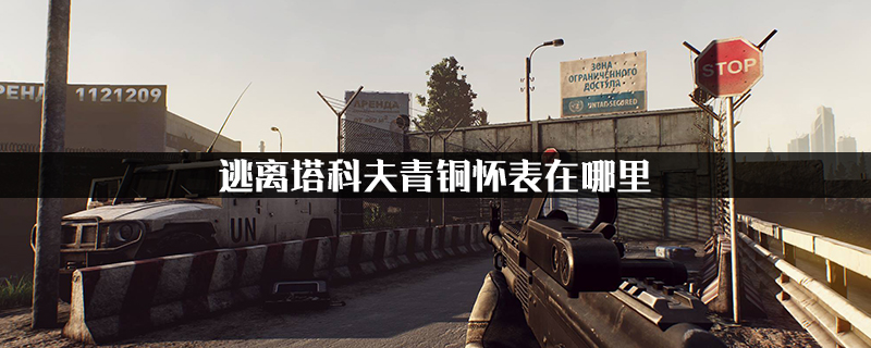 逃离塔科夫青铜怀表在哪里-青铜怀表位置介绍