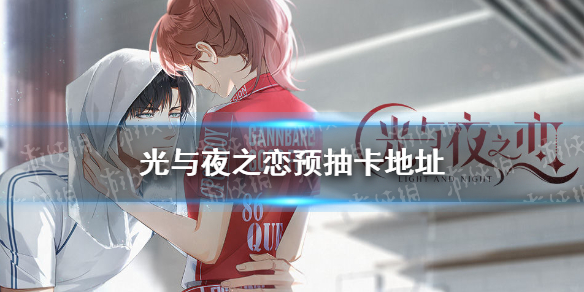 光与夜之恋预抽卡在哪-光与夜之恋预抽卡地址分享