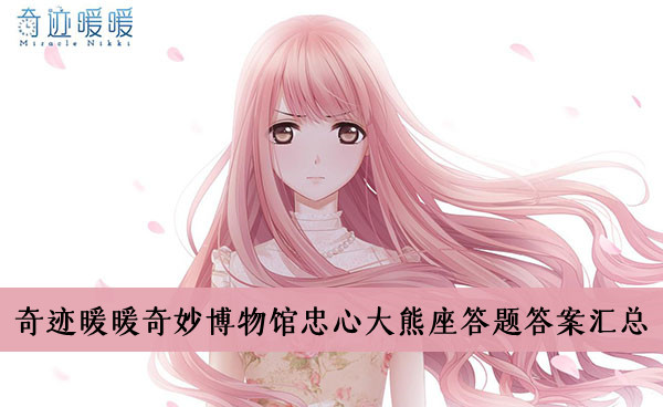 奇迹暖暖奇妙博物馆忠心大熊座答题答案-奇迹暖暖奇妙博物馆忠心大熊座答题答案汇总