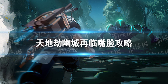 天地劫幽城再临嘴脸怎么打-天地劫幽城再临嘴脸攻略