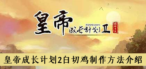 皇帝成长计划2白切鸡怎么做-皇帝成长计划2白切鸡制作方法介绍