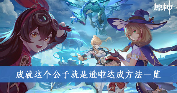 原神成就这个公子就是逊啦怎么达成-原神成就这个公子就是逊啦达成方法一览