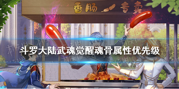 斗罗大陆武魂觉醒魂骨属性怎么选-斗罗大陆武魂觉醒魂骨属性优先级