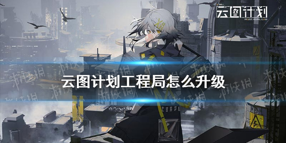 云图计划工程局怎么升级-少前云图计划工程局升级攻略