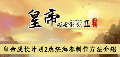 皇帝成长计划2葱烧海参怎么做-皇帝成长计划2葱烧海参制作方法介绍