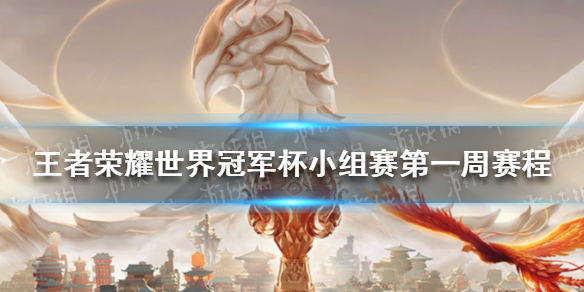 王者荣耀世界冠军杯小组赛第一周赛程-王者荣耀世冠赛小组赛第一周名单