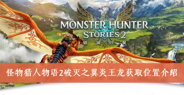 怪物猎人物语2破灭之翼炎王龙在哪里可以获取-炎王龙获取位置介绍