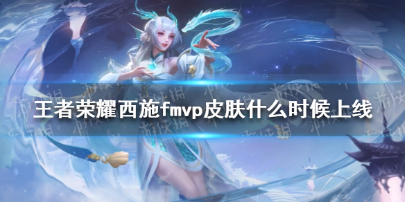 王者荣耀西施fmvp皮肤什么时候上线-王者荣耀西施新皮肤上线时间