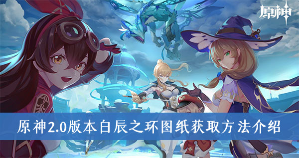 原神2.0版本白辰之环图纸怎么获取-白辰之环图纸获取方法介绍