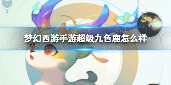 梦幻西游手游超级九色鹿怎么样-梦幻西游手游超级九色鹿技能介绍