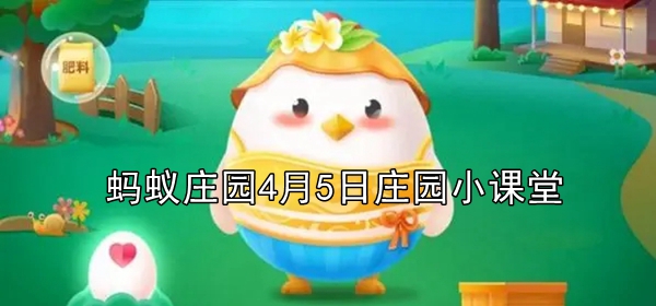 蚂蚁庄园4月5日答案-2022支付宝蚂蚁庄园4月5日课堂答案分享