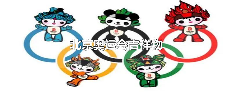 北京奥运会吉祥物-最新北京奥运会吉祥物整理解答