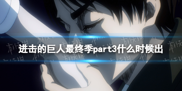 进击的巨人最终季part3什么时候出-进击的巨人完结篇播出时间