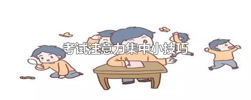 考试注意力集中小技巧-最新考试注意力集中小技巧整理解答