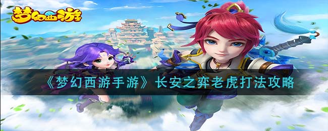 梦幻西游手游长安之弈老虎怎么打-梦幻西游手游长安之弈老虎打法一览