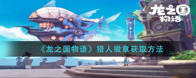 龙之国物语猎人徽章怎么获取-龙之国物语猎人徽章获取方法一览