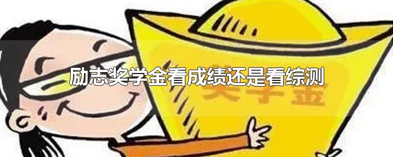 励志奖学金看成绩还是看综测-最新励志奖学金看成绩还是看综测整理解答