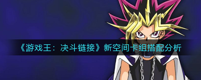 游戏王决斗链接新空间卡组怎么搭配-游戏王决斗链接新空间卡组搭配推荐一览