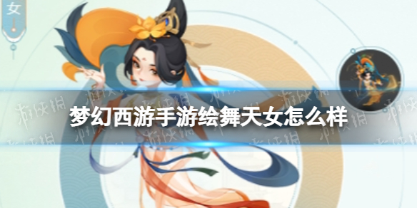 梦幻西游手游绘舞天女怎么样-梦幻西游手游绘舞天女技能介绍