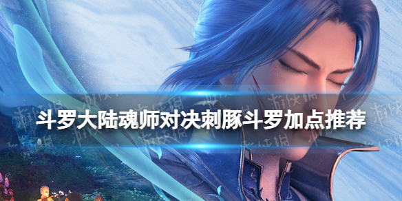 斗罗大陆魂师对决刺豚斗罗加点推荐-斗罗大陆魂师对决刺豚斗罗怎么加点