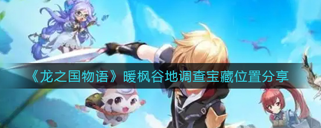 龙之国物语暖枫谷地调查宝藏位置在哪-龙之国物语暖枫谷地调查宝藏位置介绍一览