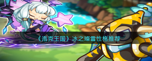 洛克王国冰之璨雪性格怎么选择-洛克王国冰之璨雪性格选择推荐一览