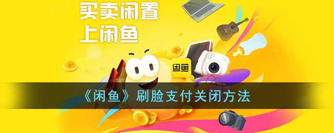 闲鱼刷脸支付怎么关闭-闲鱼刷脸支付关闭方法一览