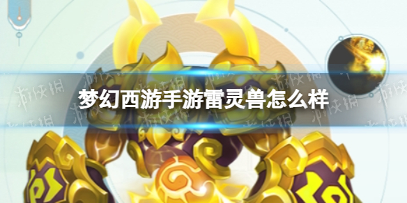 梦幻西游手游雷灵兽怎么样-梦幻西游手游雷灵兽技能介绍