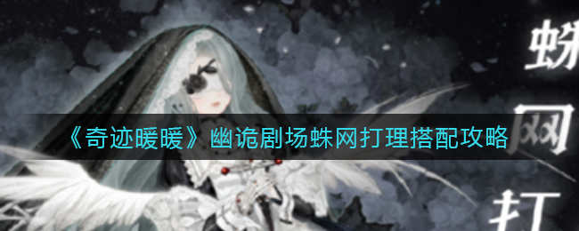 奇迹暖暖幽诡剧场蛛网打理怎么搭配-奇迹暖暖幽诡剧场蛛网打理搭配推荐一览