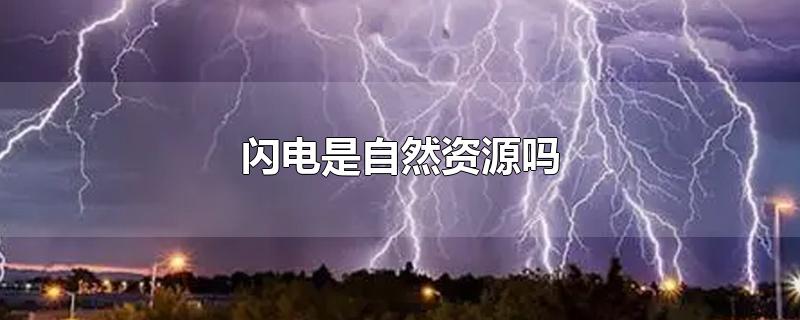 闪电是自然资源吗-最新闪电是自然资源吗整理解答