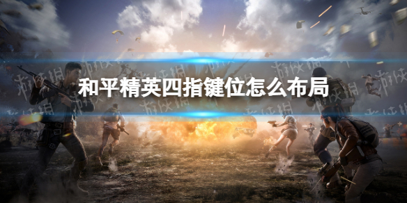 和平精英四指键位怎么布局-四指键位布局推荐